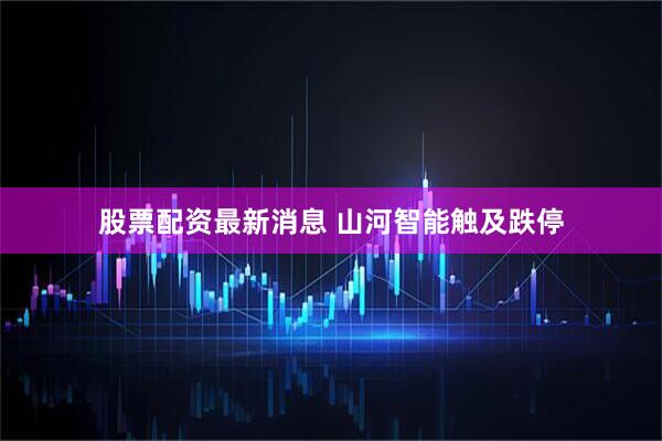 股票配资最新消息 山河智能触及跌停