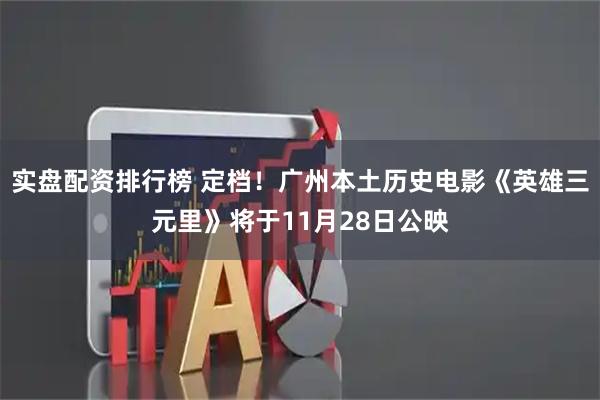 实盘配资排行榜 定档!广州本土历史电影《英雄三元里》将于11月28日公映
