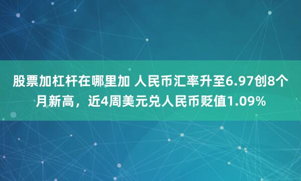 股票加杠杆在哪里加 人民币汇率升至6.97创8个月新高，近4周美元兑人民币贬值1.09%