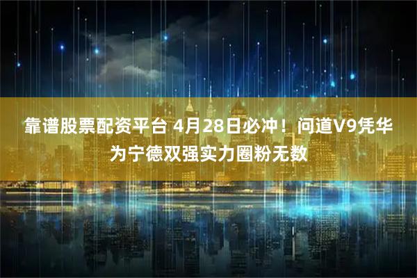 靠谱股票配资平台 4月28日必冲！问道V9凭华为宁德双强实力圈粉无数