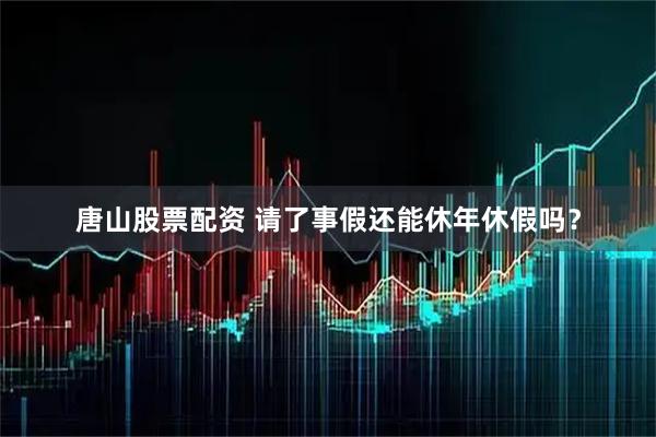 唐山股票配资 请了事假还能休年休假吗？