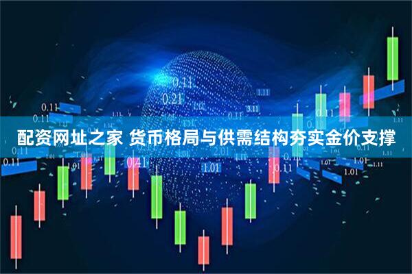 配资网址之家 货币格局与供需结构夯实金价支撑